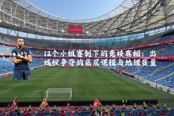 12个小组赛制下的竞技真相：出线权争夺的底层逻辑与地理变量