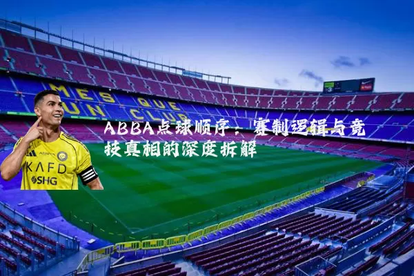 ABBA点球顺序：赛制逻辑与竞技真相的深度拆解