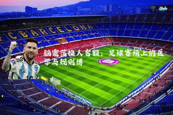 脑震荡换人名额：足球赛场上的医学与规则博弈