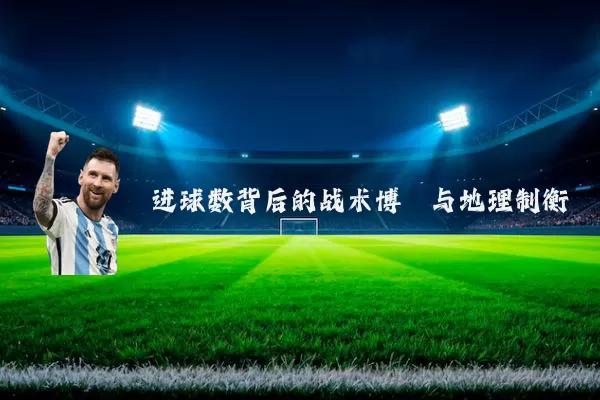 进球数背后的战术博弈与地理制衡