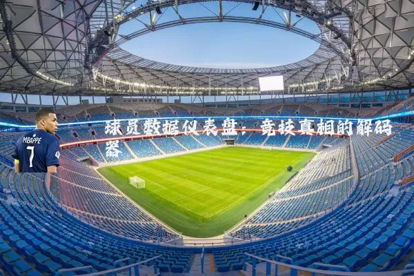 球员数据仪表盘：竞技真相的解码器