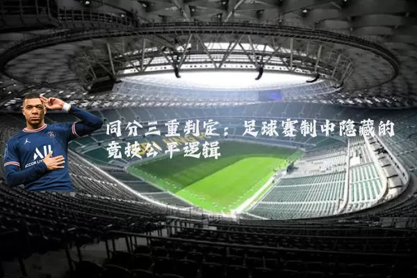 同分三重判定:足球赛制中隐藏的竞技公平逻辑