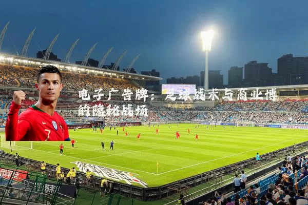 电子广告牌：足球战术与商业博弈的隐秘战场