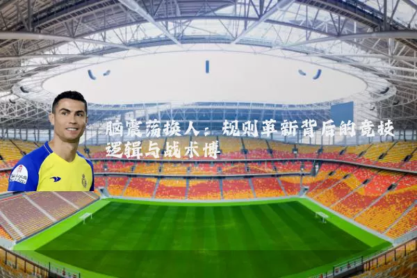 脑震荡换人：规则革新背后的竞技逻辑与战术博弈