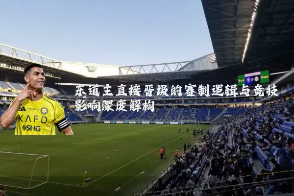 东道主直接晋级的赛制逻辑与竞技影响深度解构
