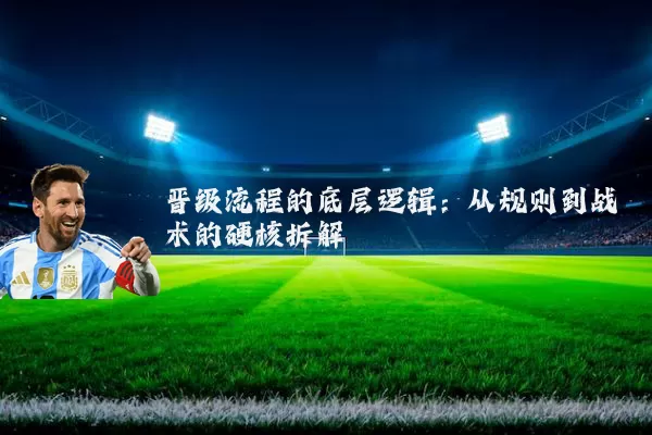 晋级流程的底层逻辑:从规则到战术的硬核拆解