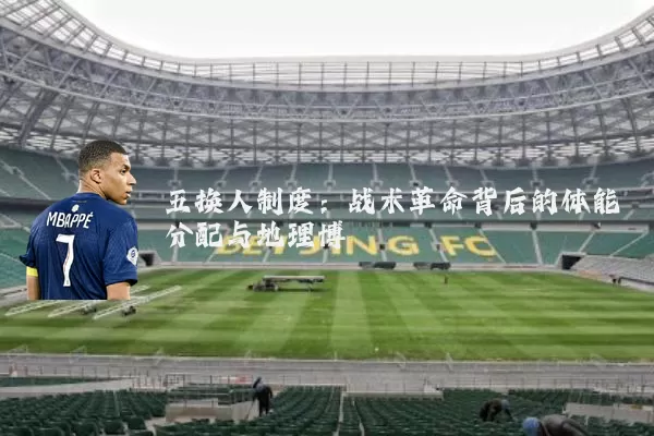 五换人制度：战术革命背后的体能分配与地理博弈