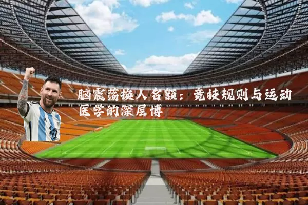 脑震荡换人名额：竞技规则与运动医学的深层博弈