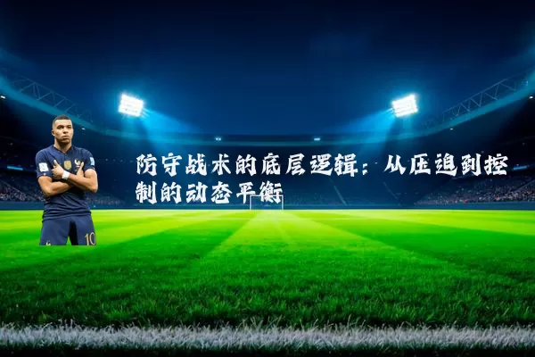 防守战术的底层逻辑:从压迫到控制的动态平衡