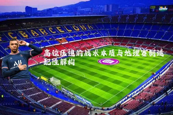 高位压迫的战术本质与地理赛制适配性解构