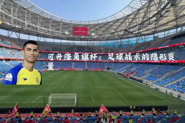 可升降角旗杆：足球战术的隐形变量